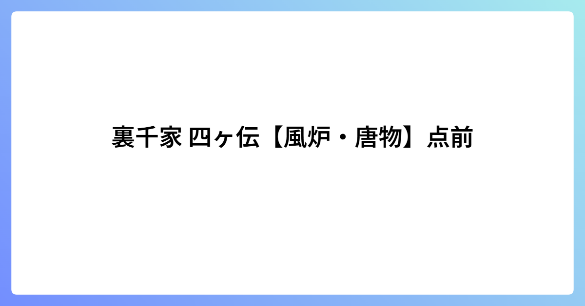 裏千家 四ヶ伝【風炉・唐物】点前