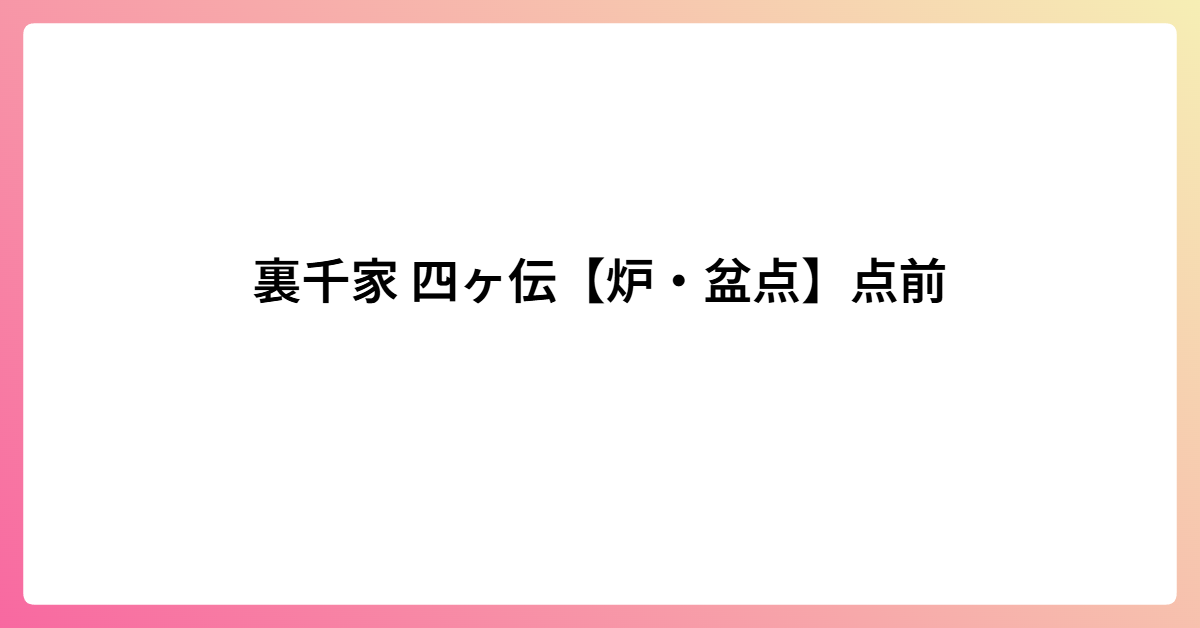 裏千家 四ヶ伝【炉・盆点】点前