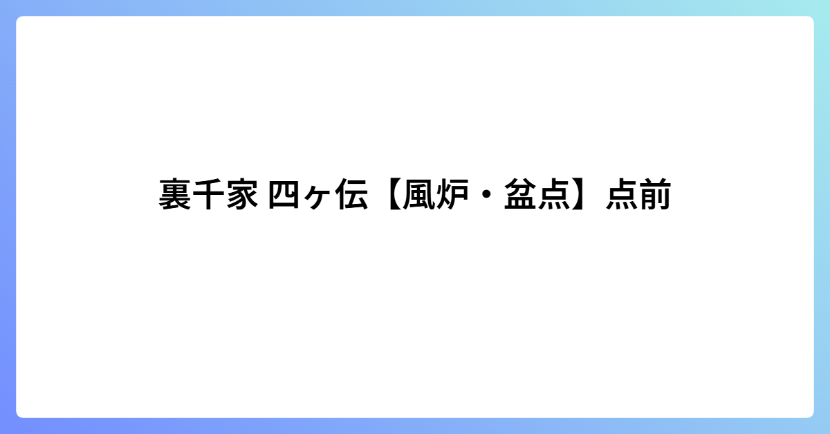 裏千家 四ヶ伝【風炉・盆点】点前