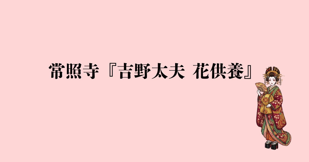 常照寺『吉野太夫 花供養』とは？見どころ・服装・初心者でも大丈夫？【体験レビュー】