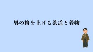 男の格を上げる茶道と着物｜『現代の武士』になれる魅力と洗える着物のススメ