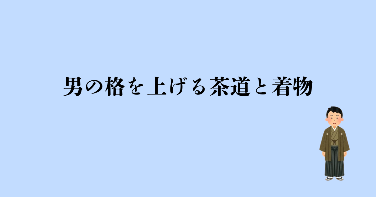 男の格を上げる茶道と着物｜『現代の武士』になれる魅力と洗える着物のススメ