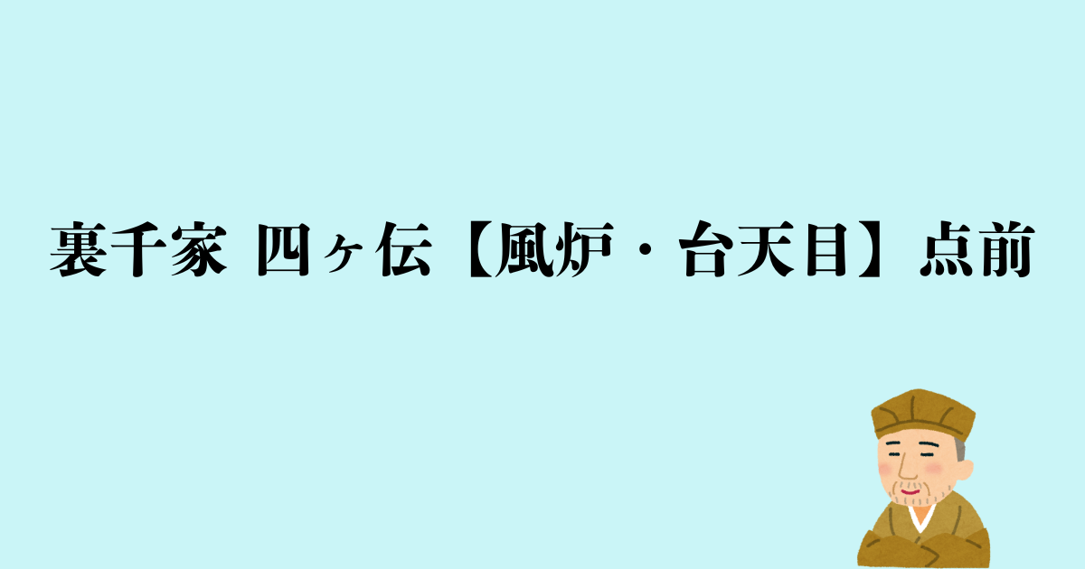 裏千家 四ヶ伝【風炉・台天目】点前の流れと問答
