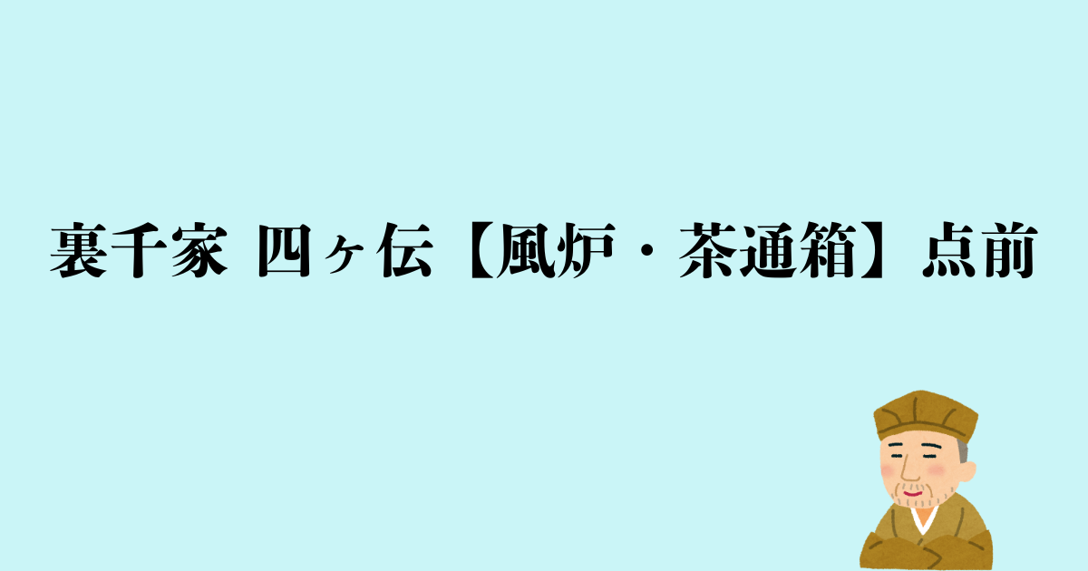 裏千家 四ヶ伝【風炉・茶通箱】点前の流れと問答