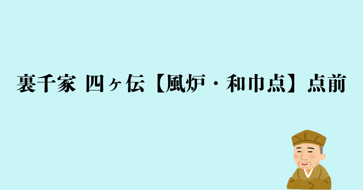 裏千家 四ヶ伝【風炉・和巾点】点前の流れと問答