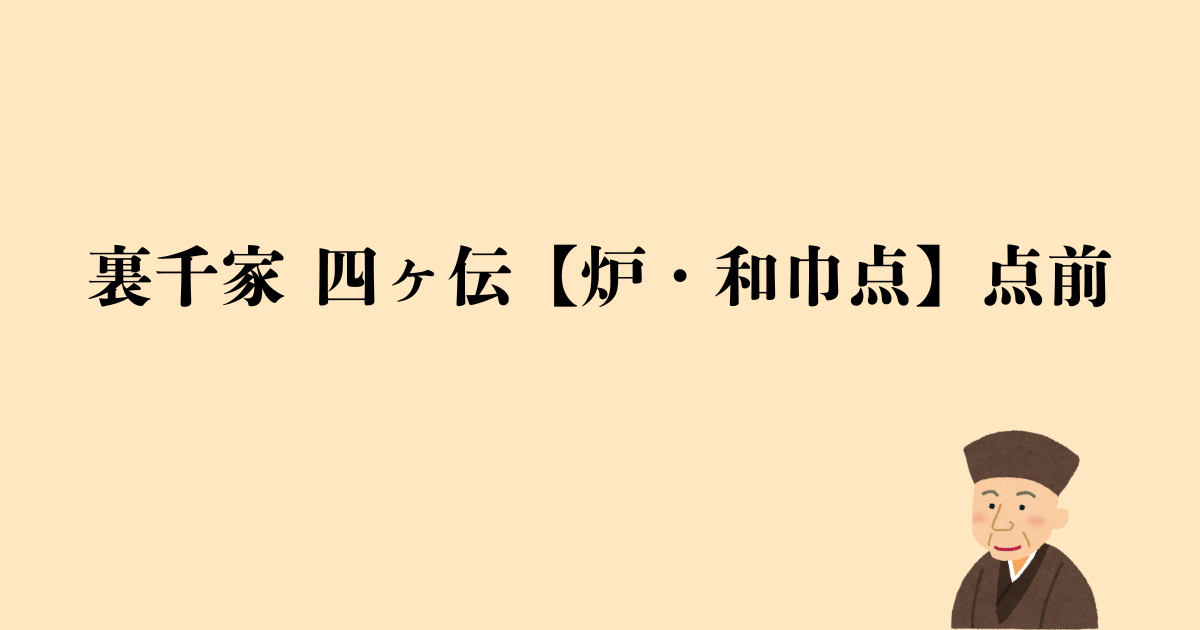 裏千家 四ヶ伝【炉・和巾点】点前の流れと問答