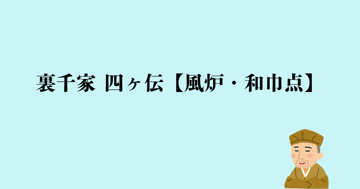 裏千家 四ヶ伝【風炉・和巾点】点前の流れと問答